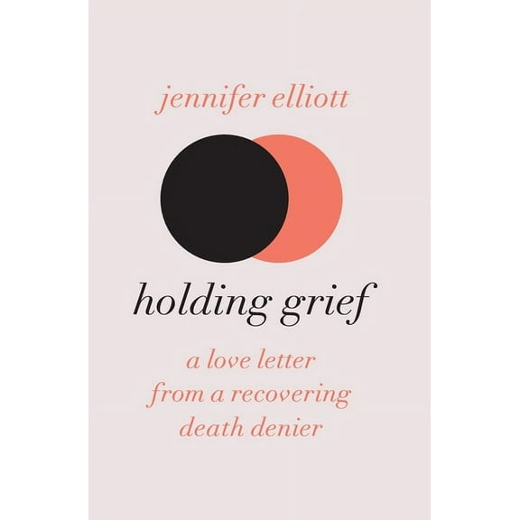 Holding Grief: A Love Letter from a Recovering Death Denier, (Hardcover)