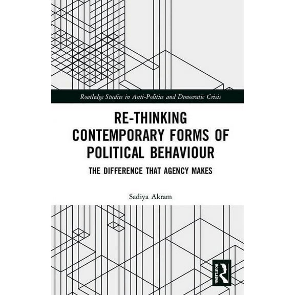 Routledge Studies in Democratic Crisis Re-thinking Contemporary Political Behaviour: The Difference that Agency Makes, (Hardcover)