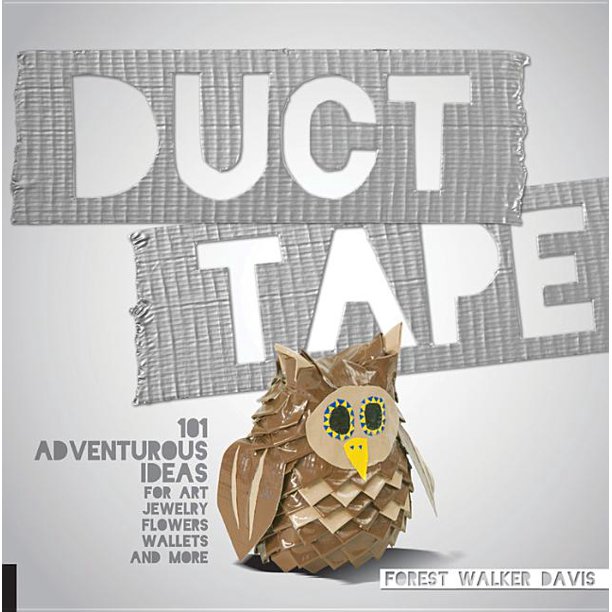 Duct Tape 101 Adventurous Ideas for Art, Jewelry, Flowers, Wallets