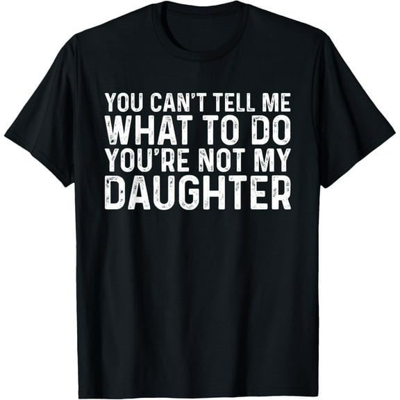 You Can't Tell Me What To Do You're Not My Daughter T-Shirt
