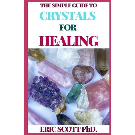 The Simple Guide to Crystals for Healing : The Ultimate Guide On Crystals, Remedies for Mind, Heart & Soul (Paperback)