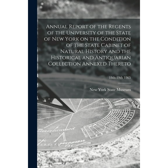 Annual Report of the Regents of the University of the State of New York on the Condition of the State Cabinet of Natural History and the Historical and Antiquarian Collection Annexed Thereto; 18th-19t