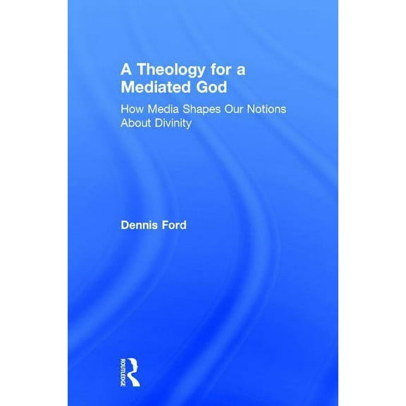 A Theology for a Mediated God: How Media Shapes Our Notions About Divinity, (Hardcover)