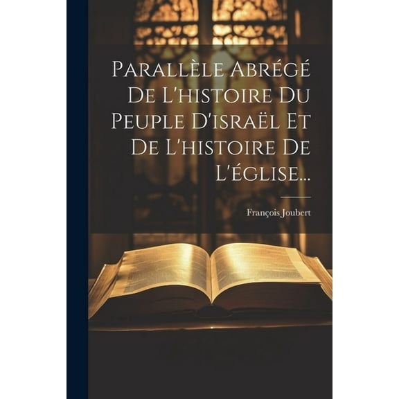 Parallèle Abrégé De L'histoire Du Peuple D'israël Et De L'histoire De L'église... (Paperback)