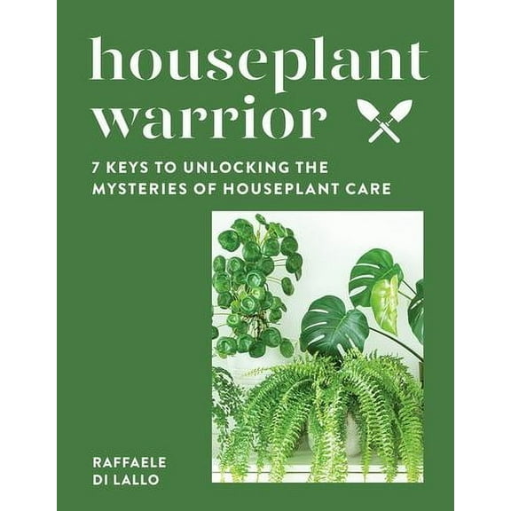 Houseplant Warrior: 7 Keys to Unlocking the Mysteries of Houseplant Care
