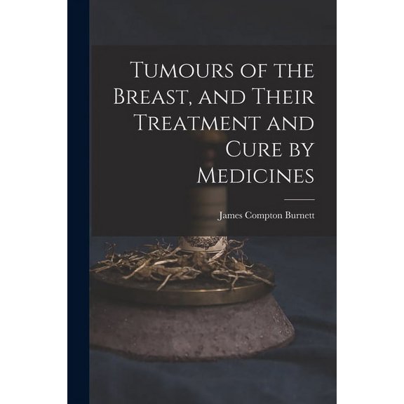 Tumours of the Breast, and Their Treatment and Cure by Medicines (Paperback)