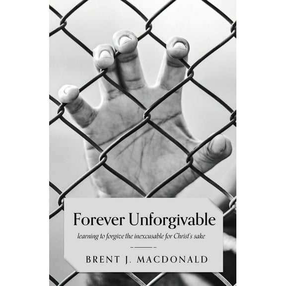 Forever Unforgivable: Learning to forgive the inexcusable for Christ's sake, (Paperback)