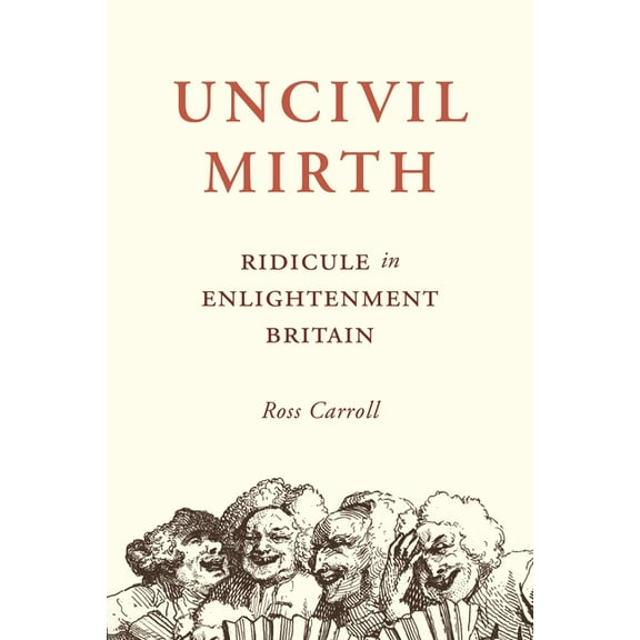 Uncivil Mirth: Ridicule in Enlightenment Britain, (Hardcover)