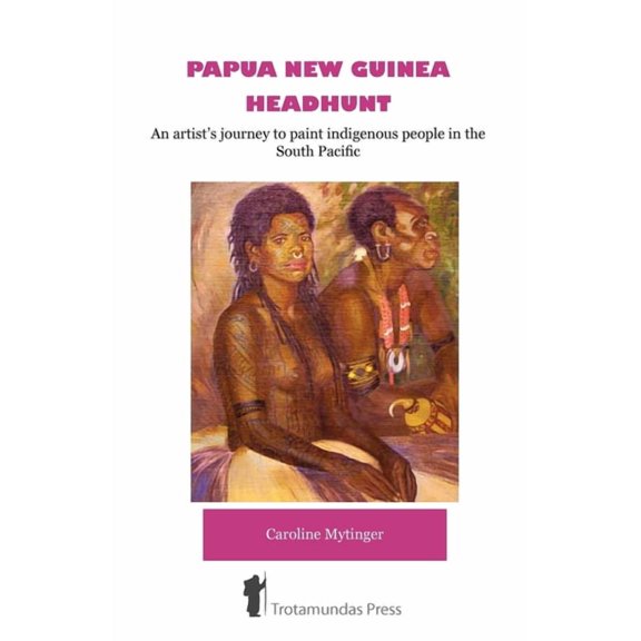 Papua New Guinea Headhunt - An artist's journey to paint indigenous people in the South Pacific