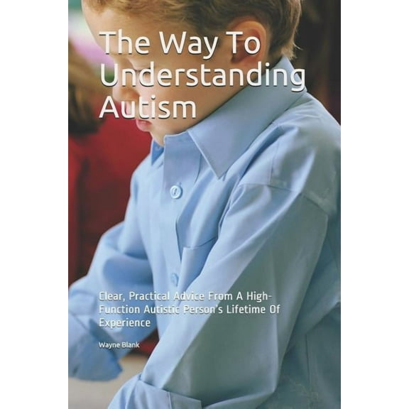 The Way to Understanding Autism : Clear, Practical Advice from a High-Function Autistic Person's Lifetime of Experience (Paperback)