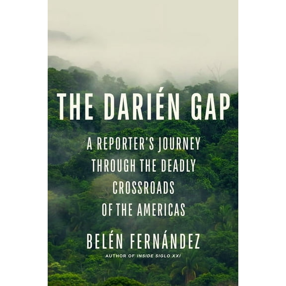 The DariÃ©n Gap: A Reporter's Journey Through the Deadly Crossroads of the Americas, (Hardcover)