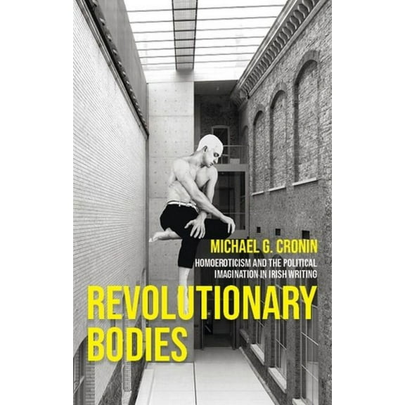 Revolutionary Bodies: Homoeroticism and the Political Imagination in Irish Writing, (Hardcover)
