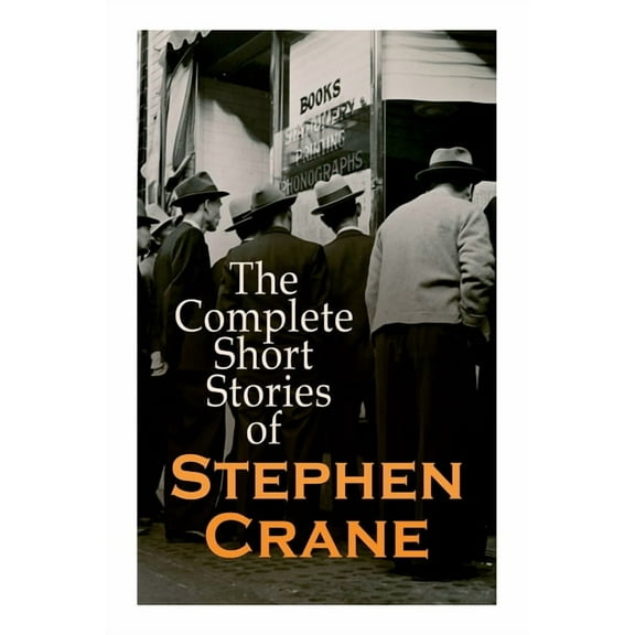 The Complete Short Stories of Stephen Crane: 100  Tales & Novellas: Maggie, The Open Boat, Blue Hotel, The Monster, The , (Paperback)