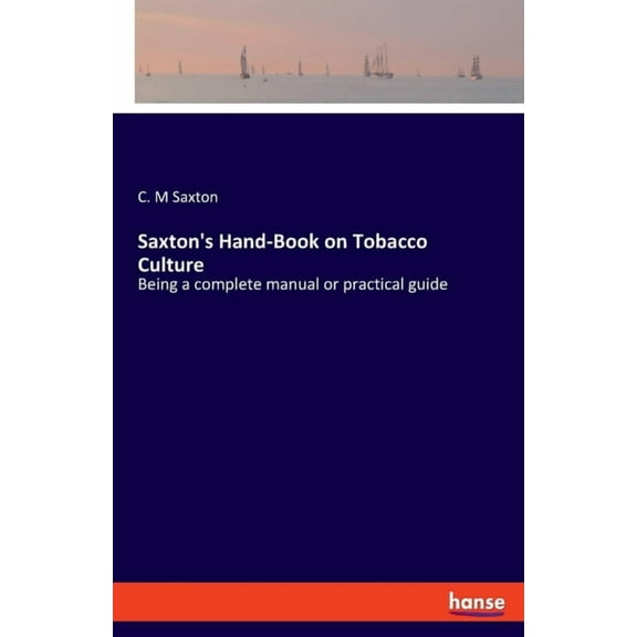 Saxton's Hand-Book on Tobacco Culture: Being a complete manual or practical guide, (Paperback)