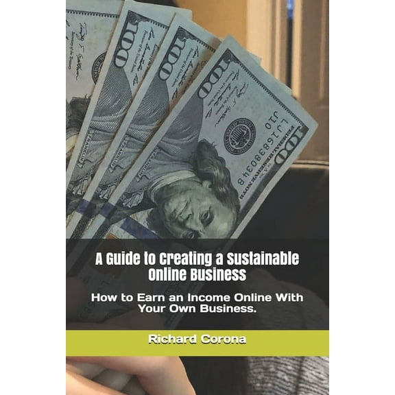 A Guide to Creating a Sustainable Online Business: How to Earn an Income Online With Your Own Business.