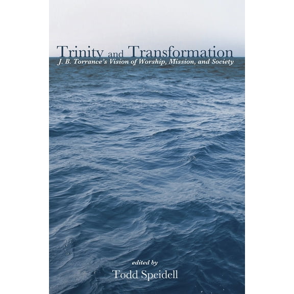 Trinity and Transformation: J. B. Torrance's Vision of Worship, Mission, and Society, (Hardcover)