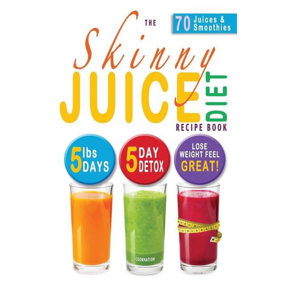 The Skinny Juice Diet Recipe Book: 5lbs, 5 Days. the Ultimate Kick-Start Diet and Detox Plan to Lose Weight & Feel G, (Paperback)