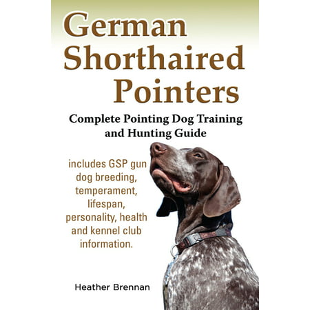 German Shorthaired Pointers: Complete Pointing Dog Training and Hunting Guide -