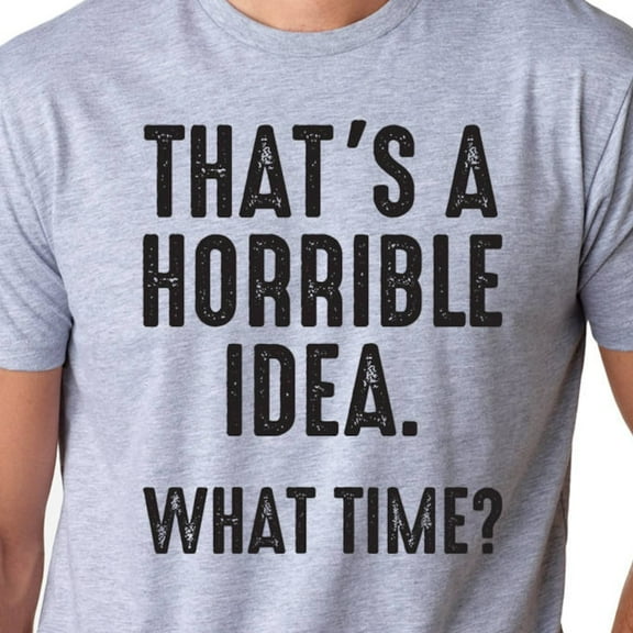 Kiraa Tee With That Is A Horrible Idea What Time Funny Mens Tshirt Brother Gift Idea Vsslentines Gifts Unisex Shirt Womens Birthday Gift Sister Dad Gifts Birthday Gifts; For Men & Women