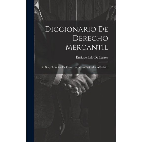 Diccionario De Derecho Mercantil: O Sea, El Código De Comercio Puesto En Orden Alfabético (Hardcover)