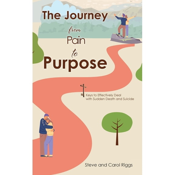 The Journey from Pain to Purpose: Keys to Effectively Deal with Sudden Death and Suicide, (Hardcover)