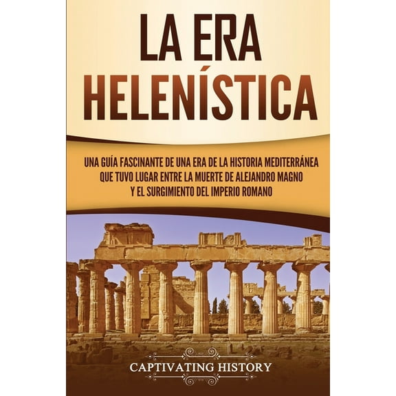 La Era Helenística: Una Guía Fascinante de una Era de la Historia Mediterránea Que Tuvo Lugar Entre la Muerte de Alejand, (Paperback)