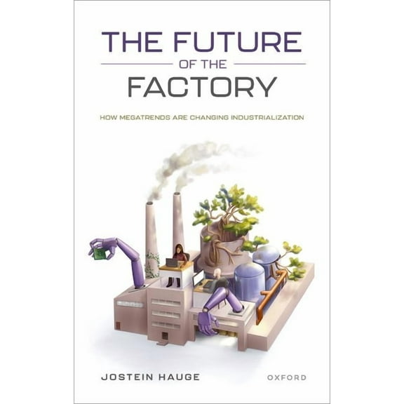 The Future of the Factory: How Megatrends Are Changing Industrialization, (Hardcover)