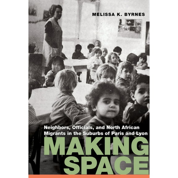 France Overseas: Studies in Empire and Decolonization: Making Space : Neighbors, Officials, and North African Migrants in the Suburbs of Paris and Lyon (Hardcover)