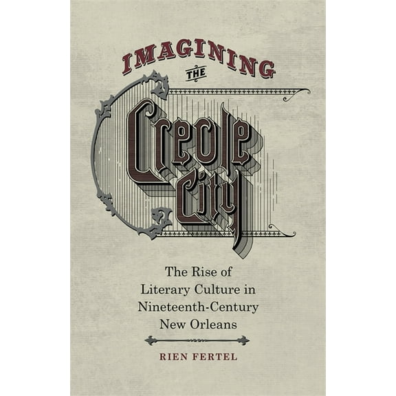 Imagining the Creole City: The Rise of Literary Culture in Nineteenth-Century New Orleans, (Hardcover)