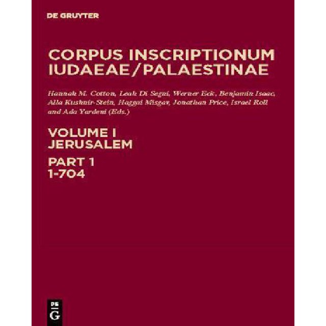Corpus Inscriptionum Iudaeae / Palestinae: un Corpus Multilingue des Inscriptions d'Alexander à Muhammad, Vol. 1, Partie 1: Jérusalem, 1-704