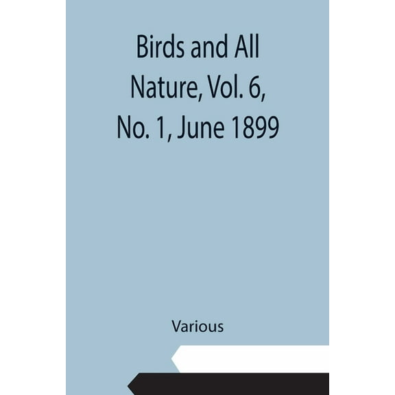 Birds and All Nature, Vol. 6, No. 1, June 1899, (Paperback)
