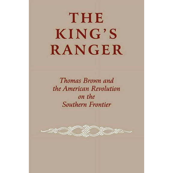 The King's Ranger: Thomas Brown and the American Revolution on the Southern Frontier, (Paperback)