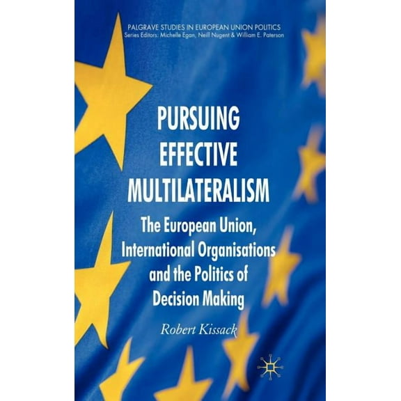 Palgrave Studies in European Union Polit Pursuing Effective Multilateralism: The European Union, International Organisations and the Politics of Decision Making, (Hardcover)