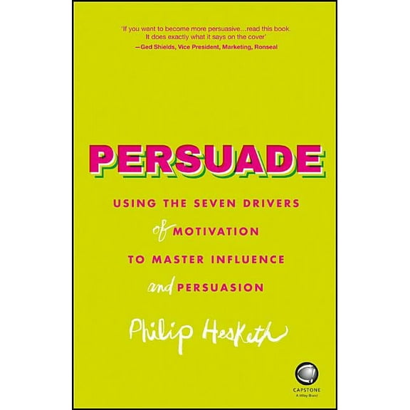 Persuade: Using the Seven Drivers of Motivation to Master Influence and Persuasion (Paperback)