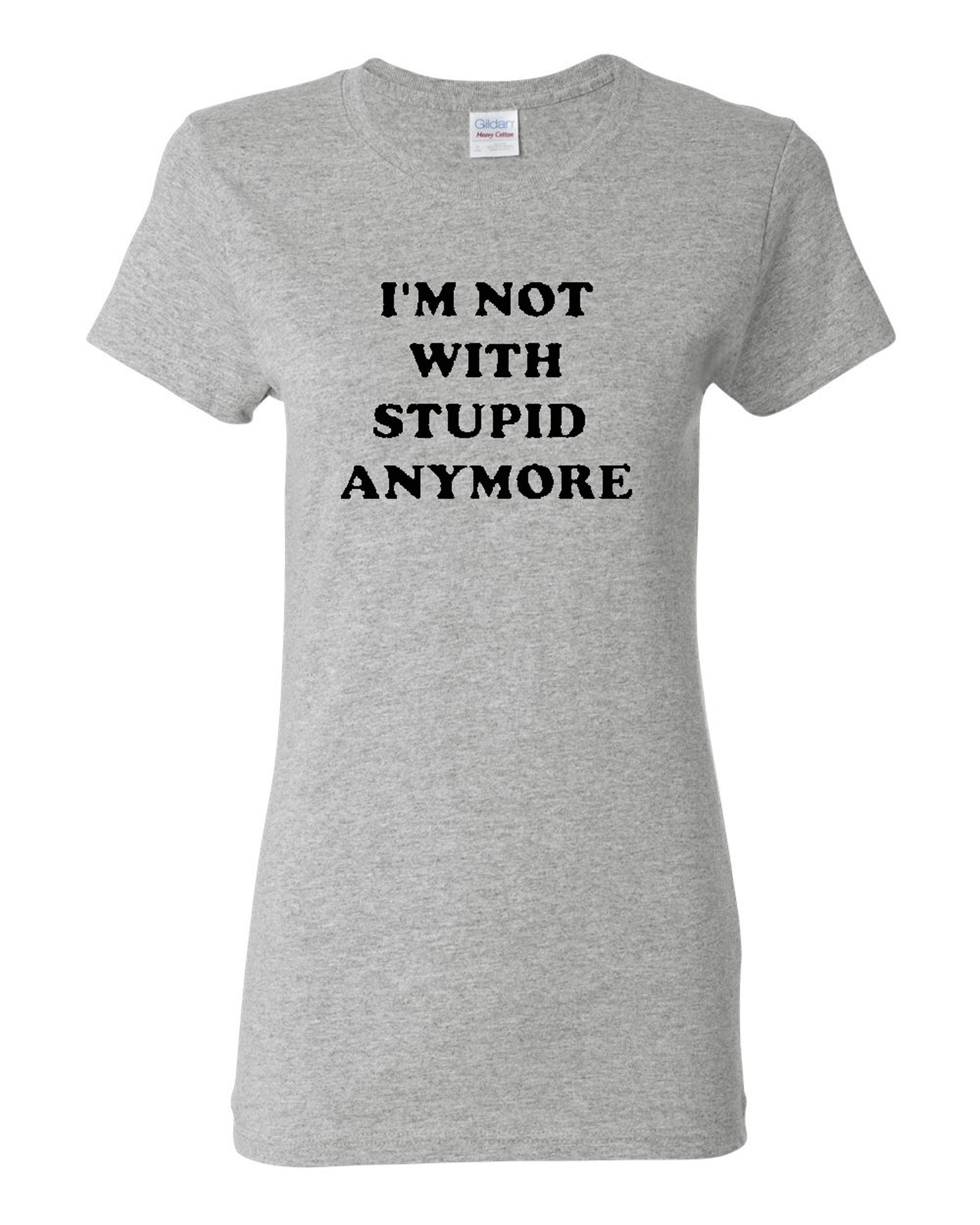 Ladies I'm Not With Stupid Anymore Funny Humor T-Shirt Tee - Walmart.com