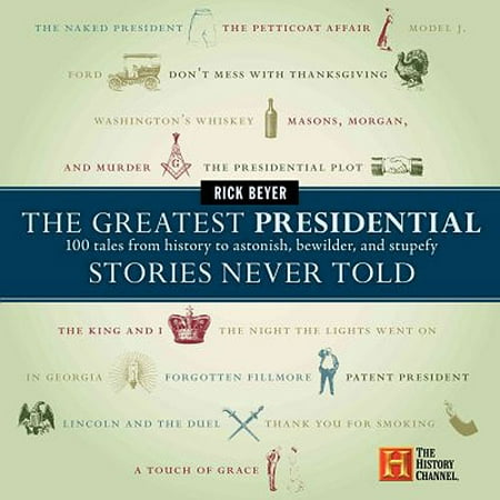 The Greatest Presidential Stories Never Told: 100 Tales from History to Astonish, Bewilder, & Stupefy