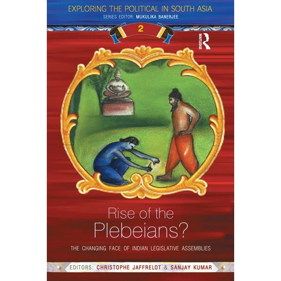 Exploring the Political in South Asia Rise of the Plebeians?: The Changing Face of the Indian Legislative Assemblies, (Paperback)