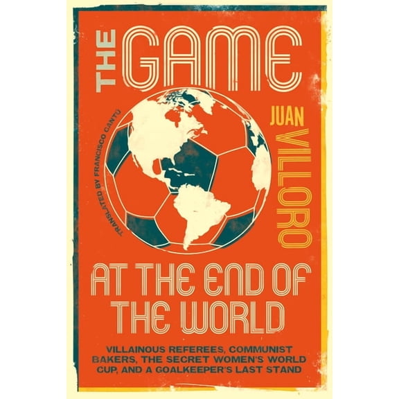 The Game at the End of the World: Villainous Referees, Communist Bakers, the Secret Women's World Cup, and a Goalkeeper', (Paperback)