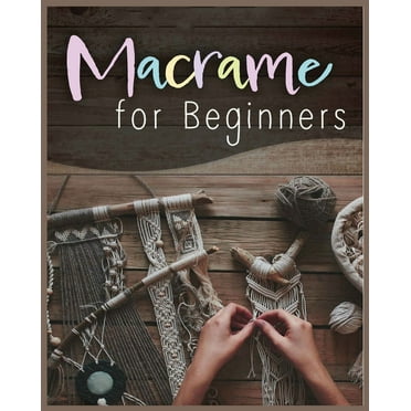 MacramÃ© for Beginners: Step-by-Step Projects for the New Knot Artist, (Paperback)