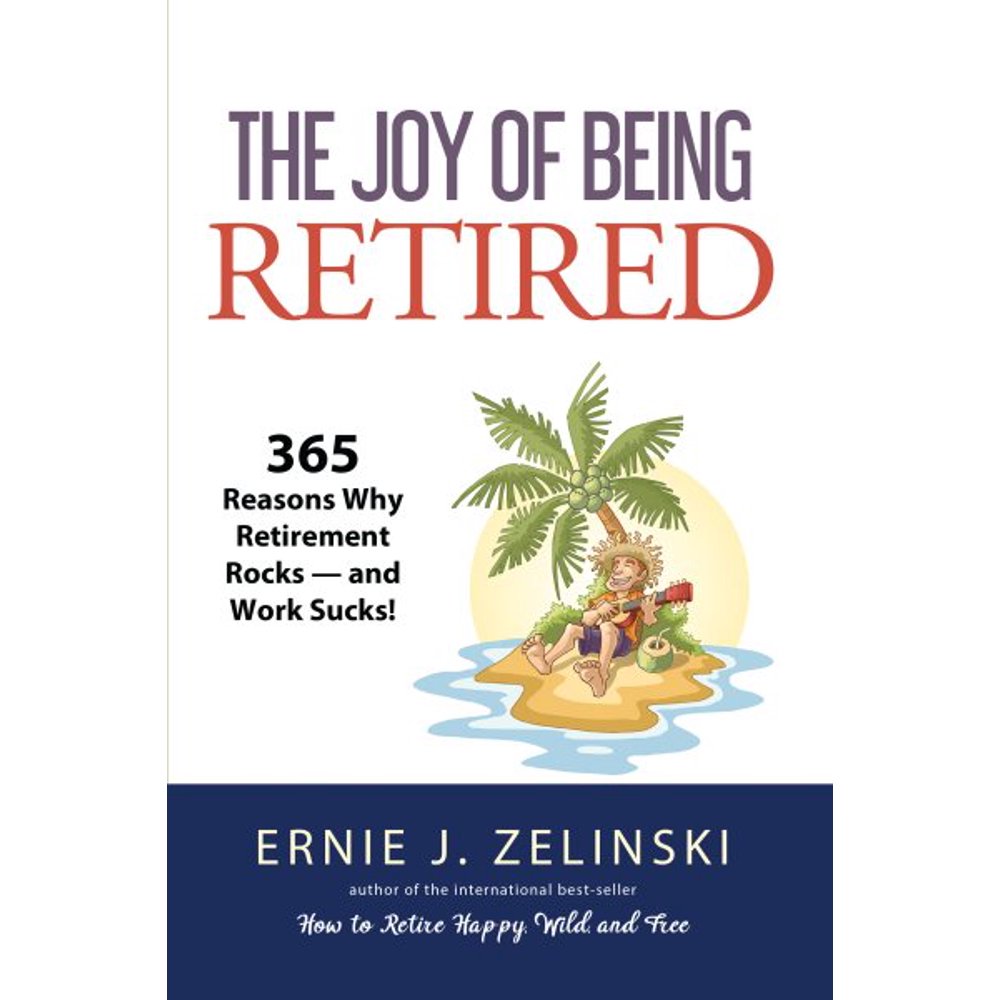 The Joy of Being Retired 365 Reasons Why Retirement Rocks And Work