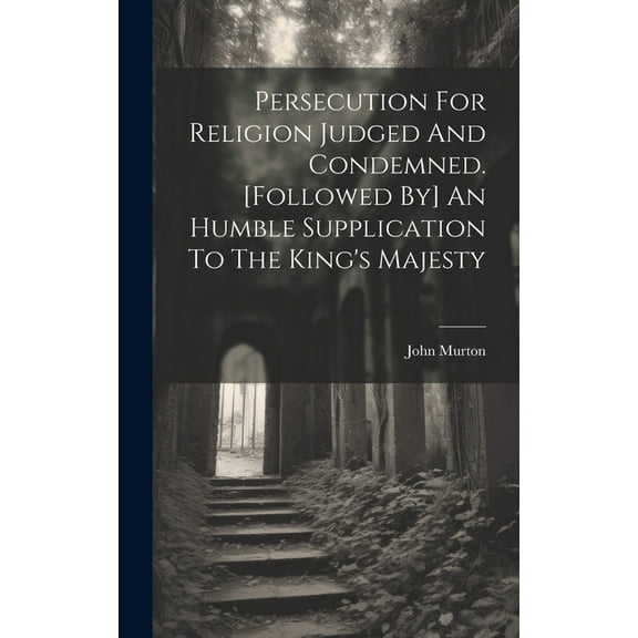 Persecution For Religion Judged And Condemned. [followed By] An Humble Supplication To The King's Majesty, (Hardcover)