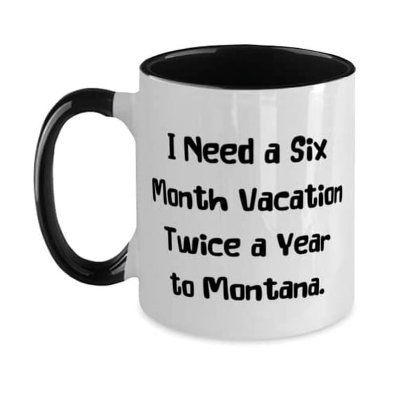 Montana For, I Need a Six Month Vacation Twice a Year to Montana, Gag Montana Two Tone 11oz Mug, Cup From