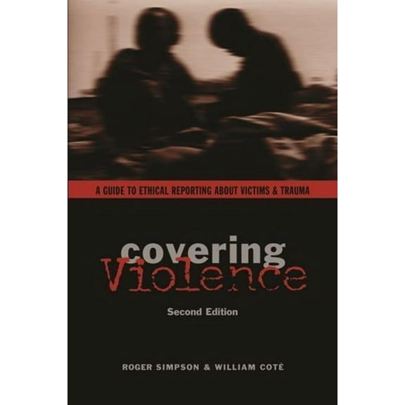 Covering Violence: A Guide to Ethical Reporting about Victims & Trauma, (Paperback)