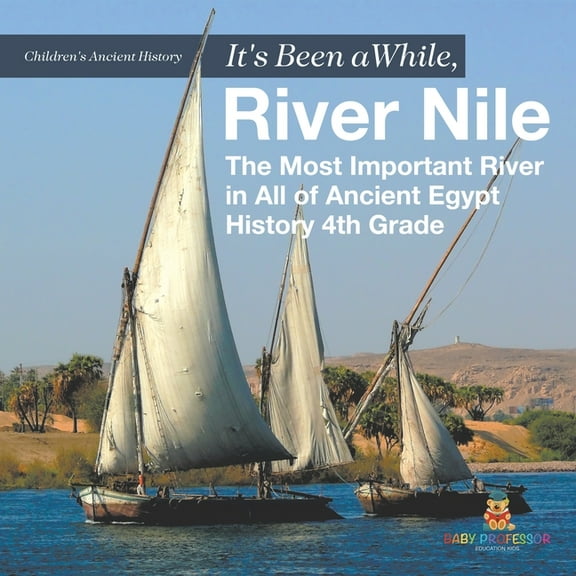 It's Been A While, River Nile: The Most Important River in All of Ancient Egypt - History 4th Grade Children's Ancient H, (Paperback)