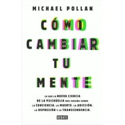 Cmo Cambiar Tu Mente / How to Change Your Mind: Lo Que La Nueva Ciencia de la Psicodelia Nos Ensea Sobre La Conciencia, La Muerte, La Adiccin, La D -- Michael Pollan