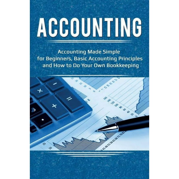 Accounting: Accounting Made Simple for Beginners, Basic Accounting Principles and How to Do Your Own Bookkeeping, (Paperback)