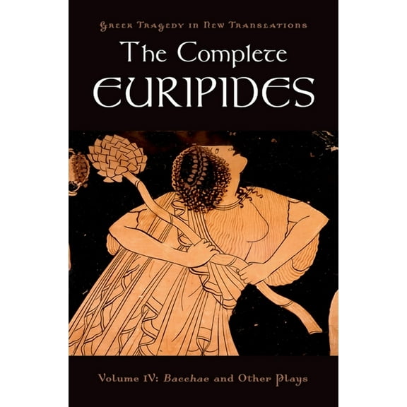 Greek Tragedy in New Translations The Complete Euripides: Volume IV: Bacchae and Other Plays, (Paperback)