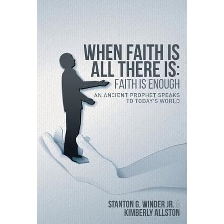 When Faith Is All There Is: Faith Is Enough: An Ancient Prophet Speaks to Today s World (Paperback)
