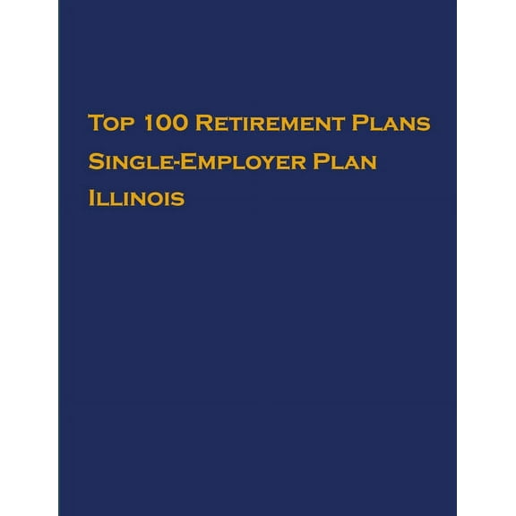 Single-Employer Pension Plans: Top 100 US Retirement Plans - Single-Employer Pension Plans - Illinois : Employee Benefit Plans (Series #1) (Paperback)