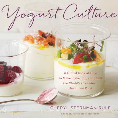 Yogurt Culture : A Global Look at How to Make, Bake, Sip, and Chill the World's Creamiest, Healthiest (Best Food Culture In The World)